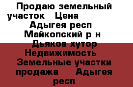 Продаю земельный участок › Цена ­ 150 000 - Адыгея респ., Майкопский р-н, Дьяков хутор Недвижимость » Земельные участки продажа   . Адыгея респ.